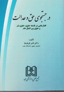 در جستجوی حق و عدالت (گفتارهایی در فلسفه حقوق،حقوق بشر و حقوق بین الملل عام)