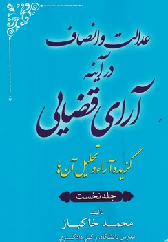 عدالت و انصاف در آینه آرای قضایی - گزیده آرا و تحلیل آن ها ( جلد نخست ) 