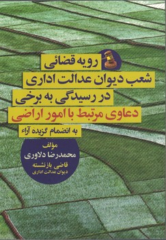 رویه قضائی شعب دیوان عدالت اداری در رسیدگی به برخی دعاوی مرتبط با امور اراضی